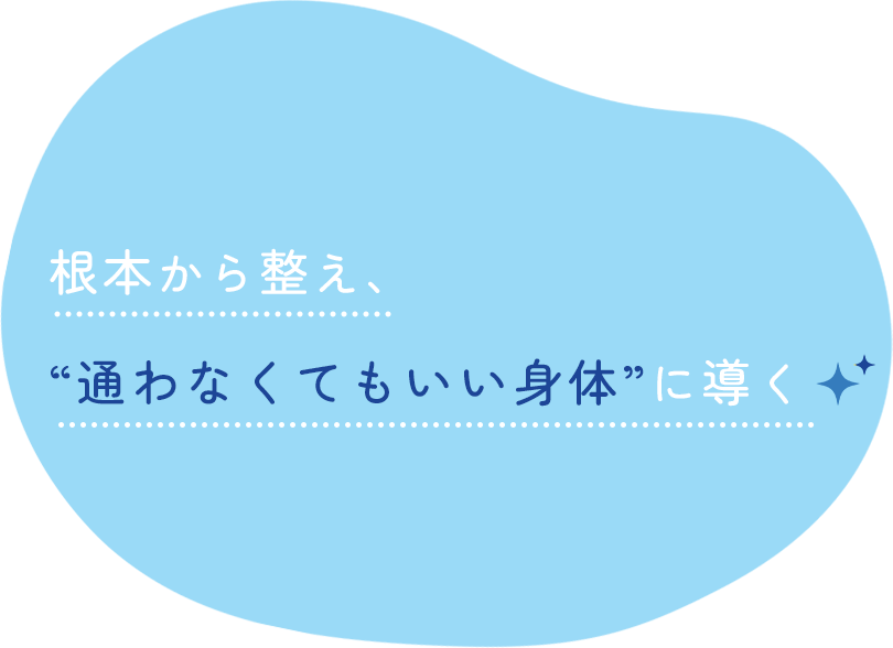 根本から整え、“通わなくてもいい身体”に導く